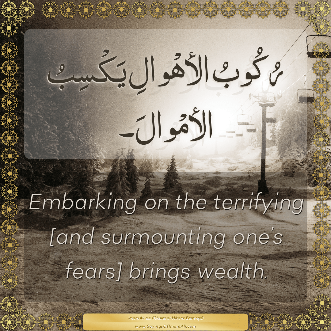 Embarking on the terrifying [and surmounting one’s fears] brings wealth.